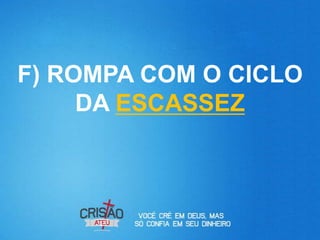 F) ROMPA COM O CICLO
     DA ESCASSEZ
 