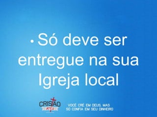 • Só deve ser
entregue na sua
  Igreja local
 