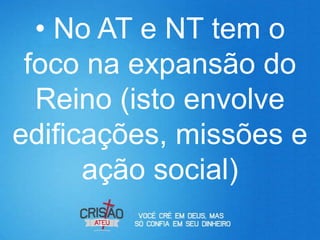 • No AT e NT tem o
 foco na expansão do
  Reino (isto envolve
edificações, missões e
      ação social)
 