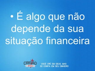 • É algo que não
 depende da sua
situação financeira
 