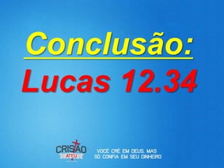 Conclusão:
Lucas 12.34
 