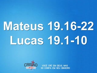 Mateus 19.16-22
 Lucas 19.1-10
 