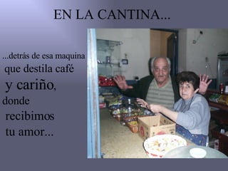 EN LA CANTINA... ...detrás de esa maquina que destila café y cariño , donde recibimos tu amor...