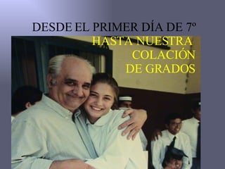 DESDE EL PRIMER DÍA DE 7º HASTA NUESTRA COLACIÓN DE GRADOS