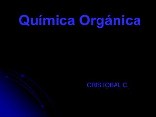 Química Orgánica
Orgánica
Sebastián Sánchez
CRISTOBAL C.
 