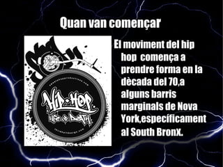 Q uan van comença r   E l moviment del hip hop  comença a prendre forma en la dècada del 70,a alguns barris marginals de Nova York,específicament al South Bron x.  