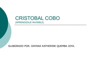 CRISTOBAL COBO
(APRENDIZAJE INVISIBLE)
ELABORADO POR: DAYANA KATHERINE QUEMBA JOYA.
 