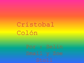 Cristobal 
Colón 
Por : Selin 
Small y Zoe 
Stoll 
 