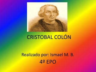 CRISTOBAL COLÓN
Realizado por: Ismael M. B.
4º EPO
 