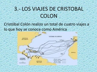 3.- LOS VIAJES DE CRISTOBAL
COLON
Cristóbal Colón realizo un total de cuatro viajes a
lo que hoy se conoce como América
 