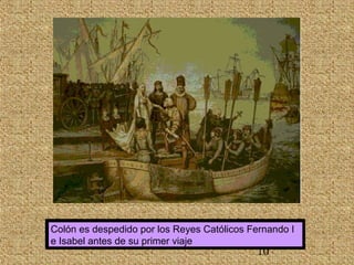 Colón es despedido por los Reyes Católicos Fernando I 
e Isabel antes de su primer viaje 
10 
 