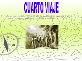 En su cuarto viaje (1502-1506)  Colón exploró las costas de América Central (Honduras, Nicaragua, Costa Rica y Panamá).  CUARTO VIAJE 