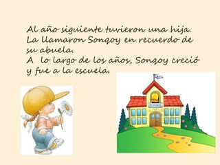 Al año siguiente tuvieron una hija.
La llamaron Sonqoy en recuerdo de
su abuela.
A lo largo de los años, Sonqoy creció
y fue a la escuela.