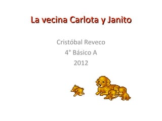 La vecina Carlota y Janito

      Cristóbal Reveco
         4° Básico A
            2012
 