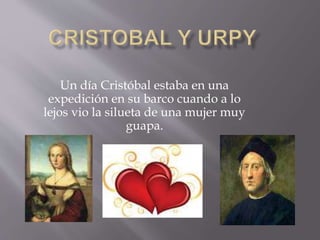 Un día Cristóbal estaba en una
expedición en su barco cuando a lo
lejos vio la silueta de una mujer muy
guapa.
 