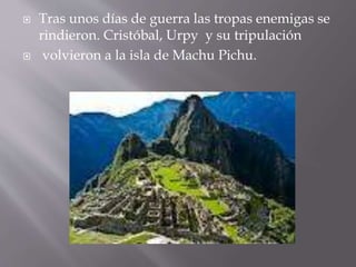  Tras unos días de guerra las tropas enemigas se
rindieron. Cristóbal, Urpy y su tripulación
 volvieron a la isla de Mac...