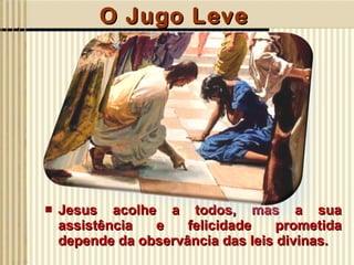 O Jugo Leve Jesus acolhe a todos, mas a sua assistência e felicidade prometida depende da observância das leis divinas.  