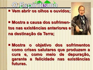 Vem abrir os olhos e ouvidos; Mostra a causa dos sofrimen- tos nas existências anteriores e  na destinação da Terra; Mostra o objetivo dos sofrimentos como crises salutares que produzem a cura e, como meio de depuração, garante a felicidade nas existências futuras.  
