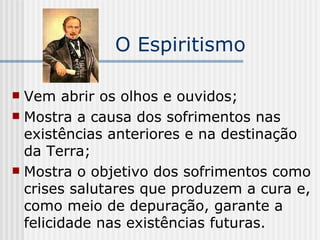 O Espiritismo Vem abrir os olhos e ouvidos; Mostra a causa dos sofrimentos nas existências anteriores e na destinação da Terra; Mostra o objetivo dos sofrimentos como crises salutares que produzem a cura e, como meio de depuração, garante a felicidade nas existências futuras.  