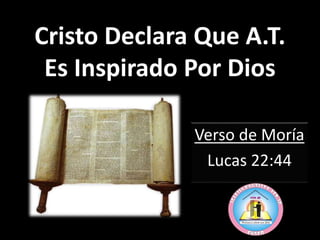 Cristo Declara Que A.T.
Es Inspirado Por Dios
Verso de Moría
Lucas 22:44
 