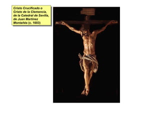 Cristo Crucificado o
 Cristo Crucificado o
Cristo de la Clemencia,
 Cristo de la Clemencia,
de la Catedral de Sevilla,
 de la Catedral de Sevilla,
de Juan Martínez
 de Juan Martínez
Montañés (c. 1603)
 Montañés (c. 1603)
 