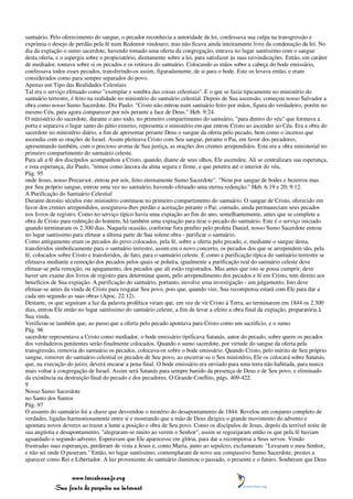 santuário. Pelo oferecimento do sangue, o pecador reconhecia a autoridade da lei, confessava sua culpa na transgressão e
exprimia o desejo de perdão pela fé num Redentor vindouro; mas não ficava ainda inteiramente livre da condenação da lei. No
dia da expiação o sumo sacerdote, havendo tomado uma oferta da congregação, entrava no lugar santíssimo com o sangue
desta oferta, e o aspergia sobre o propiciatório, diretamente sobre a lei, para satisfazer às suas reivindicações. Então, em caráter
de mediador, tomava sobre si os pecados e os retirava do santuário. Colocando as mãos sobre a cabeça do bode emissário,
confessava todos esses pecados, transferindo-os assim, figuradamente, de si para o bode. Este os levava então, e eram
considerados como para sempre separados do povo.
Apenas um Tipo das Realidades Celestiais
Tal era o serviço efetuado como "exemplar e sombra das coisas celestiais". E o que se fazia tipicamente no ministério do
santuário terrestre, é feito na realidade no ministério do santuário celestial. Depois de Sua ascensão, começou nosso Salvador a
obra como nosso Sumo Sacerdote. Diz Paulo: "Cristo não entrou num santuário feito por mãos, figura do verdadeiro, porém no
mesmo Céu, para agora comparecer por nós perante a face de Deus." Heb. 9:24.
O ministério do sacerdote, durante o ano todo, no primeiro compartimento do santuário, "para dentro do véu" que formava a
porta e separava o lugar santo do pátio externo, representa o ministério em que entrou Cristo ao ascender ao Céu. Era a obra do
sacerdote no ministério diário, a fim de apresentar perante Deus o sangue da oferta pelo pecado, bem como o incenso que
ascendia com as orações de Israel. Assim pleiteava Cristo com Seu sangue, perante o Pai, em favor dos pecadores,
apresentando também, com o precioso aroma de Sua justiça, as orações dos crentes arrependidos. Esta era a obra ministerial no
primeiro compartimento do santuário celeste.
Para ali a fé dos discípulos acompanhou a Cristo, quando, diante de seus olhos, Ele ascendeu. Ali se centralizara sua esperança,
e esta esperança, diz Paulo, "temos como âncora da alma segura e firme, e que penetra até o interior do véu,
Pág. 95
onde Jesus, nosso Precursor, entrou por nós, feito eternamente Sumo Sacerdote". "Nem por sangue de bodes e bezerros mas
por Seu próprio sangue, entrou uma vez no santuário, havendo efetuado uma eterna redenção." Heb. 6:19 e 20; 9:12.
A Purificação do Santuário Celestial
Durante dezoito séculos este ministério continuou no primeiro compartimento do santuário. O sangue de Cristo, oferecido em
favor dos crentes arrependidos, assegurava-lhes perdão e aceitação perante o Pai; contudo, ainda permaneciam seus pecados
nos livros de registro. Como no serviço típico havia uma expiação ao fim do ano, semelhantemente, antes que se complete a
obra de Cristo para redenção do homem, há também uma expiação para tirar o pecado do santuário. Este é o serviço iniciado
quando terminaram os 2.300 dias. Naquela ocasião, conforme fora predito pelo profeta Daniel, nosso Sumo Sacerdote entrou
no lugar santíssimo para efetuar a última parte de Sua solene obra - purificar o santuário.
Como antigamente eram os pecados do povo colocados, pela fé, sobre a oferta pelo pecado, e, mediante o sangue desta,
transferidos simbolicamente para o santuário terrestre, assim em o novo concerto, os pecados dos que se arrependem são, pela
fé, colocados sobre Cristo e transferidos, de fato, para o santuário celeste. E como a purificação típica do santuário terrestre se
efetuava mediante a remoção dos pecados pelos quais se poluíra, igualmente a purificação real do santuário celeste deve
efetuar-se pela remoção, ou apagamento, dos pecados que ali estão registrados. Mas antes que isto se possa cumprir, deve
haver um exame dos livros de registro para determinar quem, pelo arrependimento dos pecados e fé em Cristo, tem direito aos
benefícios de Sua expiação. A purificação do santuário, portanto, envolve uma investigação - um julgamento. Isto deve
efetuar-se antes da vinda de Cristo para resgatar Seu povo, pois que, quando vier, Sua recompensa estará com Ele para dar a
cada um segundo as suas obras (Apoc. 22:12).
Destarte, os que seguiram a luz da palavra profética viram que, em vez de vir Cristo à Terra, ao terminarem em 1844 os 2.300
dias, entrou Ele então no lugar santíssimo do santuário celeste, a fim de levar a efeito a obra final da expiação, preparatória à
Sua vinda.
Verificou-se também que, ao passo que a oferta pelo pecado apontava para Cristo como um sacrifício, e o sumo
Pág. 96
sacerdote representava a Cristo como mediador, o bode emissário tipificava Satanás, autor do pecado, sobre quem os pecados
dos verdadeiros penitentes serão finalmente colocados. Quando o sumo sacerdote, por virtude do sangue da oferta pela
transgressão, removia do santuário os pecados, colocava-os sobre o bode emissário. Quando Cristo, pelo mérito de Seu próprio
sangue, remover do santuário celestial os pecados de Seu povo, ao encerrar-se o Seu ministério, Ele os colocará sobre Satanás,
que, na execução do juízo, deverá encarar a pena final. O bode emissário era enviado para uma terra não habitada, para nunca
mais voltar à congregação de Israel. Assim será Satanás para sempre banido da presença de Deus e de Seu povo, e eliminado
da existência na destruição final do pecado e dos pecadores. O Grande Conflito, págs. 409-422.
9
Nosso Sumo Sacerdote
no Santo dos Santos
Pág. 97
O assunto do santuário foi a chave que desvendou o mistério do desapontamento de 1844. Revelou um conjunto completo de
verdades, ligadas harmoniosamente entre si e mostrando que a mão de Deus dirigira o grande movimento do advento e
apontara novos deveres ao trazer a lume a posição e obra de Seu povo. Como os discípulos de Jesus, depois da terrível noite de
sua angústia e desapontamento, "alegraram-se muito ao verem o Senhor", assim se regozijaram então os que pela fé haviam
aguardado o segundo advento. Esperavam que Ele aparecesse em glória, para dar a recompensa a Seus servos. Vendo
frustradas suas esperanças, perderam de vista a Jesus e, como Maria, junto ao sepulcro, exclamaram: "Levaram o meu Senhor,
e não sei onde O puseram." Então, no lugar santíssimo, contemplaram de novo seu compassivo Sumo Sacerdote, prestes a
aparecer como Rei e Libertador. A luz proveniente do santuário iluminou o passado, o presente e o futuro. Souberam que Deus


                 www.terceiroanjo.org
            Sua fonte de pesquisa na internet
 