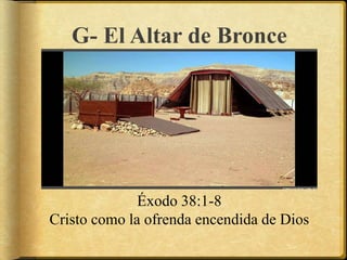 G- El Altar de Bronce
Éxodo 38:1-8
Cristo como la ofrenda encendida de Dios
 