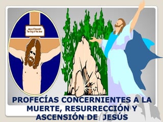 PROFECÍAS CONCERNIENTES A LA MUERTE, RESURRECCIÓN Y ASCENSIÓN DE  JESÚS