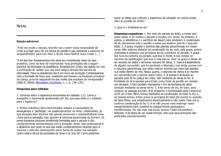 5
Sexta
Estudo adicional
"A lei nos revela o pecado, levando-nos a sentir nossa necessidade de
Cristo e a fugir para Ele em busca de perdão e paz mediante o exercício do
arrependimento para com Deus e fé em nosso Senhor Jesus Cristo. [...]
"A lei dos Dez Mandamentos não deve ser considerada tanto do lado
proibitivo, como do lado da misericórdia. Suas proibições são a segura
garantia de felicidade na obediência. Recebida em Cristo, ela realiza em nós
a purificação do caráter que nos trará alegria através dos séculos da
eternidade. Para os obedientes ela é um muro de proteção. Contemplamos
nela a bondade de Deus que, revelando aos homens os imutáveis princípios
da justiça, procura resguardá-los dos males que resultam da transgressão"
(Ellen G. White, Mensagens Escolhidas, v. 1, p. 234, 235).
Perguntas para reflexão
1. Comente sobre a esperança encontrada em Gálatas 3:21. Como o
evangelho é claramente apresentado ali? Por que esse texto é o antídoto
para o legalismo?
2. Muitos indivíduos bem-intencionados realçam a necessidade de
alcançarmos a "perfeição", se quisermos entrar no reino. Infelizmente, os
que abraçam essa doutrina não apenas promovem a autossuficiência como
chave para a salvação, mas ignoram a natureza pecaminosa do homem. Os
seres humanos possuem tendências herdadas para o pecado e são
constantemente bombardeados com a tentação. Ainda mais preocupante é
o desânimo que pode vir aos que estão constantemente olhando para si
mesmos e para seu desempenho como forma de avaliar sua salvação.
Quem está à altura da santidade de Deus e de Sua lei? Como podemos
evitar as ideias que colocam a esperança da salvação em outras coisas
além do perdão de Cristo?
3. Qual é a finalidade da lei?
Respostas sugestivas: 1. Por meio do pecado de Adão, a morte veio
sobre todos. A lei revelou o pecado e resultou em morte. No entanto, a
justiça, a obediência e o sacrifício de Jesus Cristo anularam a condenação
da lei, oferecendo vida e perdão a todos que aceitam pela fé o segundo
Adão. 2. A graça impede o domínio das paixões pecaminosas em nosso
corpo. Não estamos debaixo da condenação da lei, mas, pela graça, somos
chamados a obedecer aos princípios da lei, contrários ao pecado. A graça
nos livra do caminho do pecado, que leva à morte, e nos conduz no
caminho da santificação, que leva à vida eterna. Viver na graça é deixar de
ser escravo do diabo e se tornar escravo de Jesus. 3. Essa é a experiência
de alguém convertido, que foi perdoado e libertado, mas ainda convive com
a natureza pecaminosa, que tenta exercer domínio por meio das paixões
que estão dentro de nós. Nessa guerra, o segredo da vitória é se manter
em comunhão com o Senhor Jesus Cristo. 4. A justiça é atribuída ao
pecador pela fé na justiça de Cristo, não mediante as obras da lei. A
finalidade da lei é apontar para Cristo como fonte de perdão em relação
aos pecados. Cristo também representa o fim da tentativa de obter
salvação mediante as obras da lei. 5. A lei serviu de aio, de tutor, para
conduzir as pessoas a Cristo. A lei preparou a humanidade para o exercício
da fé em Cristo. NEle, somos libertados da condenação do tutor (a lei) e,
ao mesmo tempo, Cristo grava os princípios do tutor (lei moral) no coração
de Seus filhos, que amadurecem espiritualmente e não vivem mais sob a
contínua condenação da lei. 6. A lei não precisa mais restringir nosso
comportamento nem condená-lo, porque fomos perdoados e
transformados. Ela não mais nos acusa, porque Cristo nos perdoa e
defende. A lei deixa de ser nossa inimiga, visto que seus princípios são
praticados voluntariamente.
 