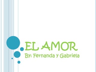 EL AMOR
By: Fernanda y Gabriela
 