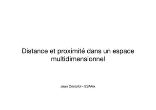 Distance et proximité dans un espace
multidimensionnel

Jean Cristofol - ESAAix

 