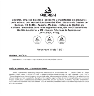 Cristófoli, empresa brasileña fabricante y importadora de productos
  para la salud con las certificaciones ISO 9001 - Sistema de Gestión de
     Calidad, ISO 13485 - Aparatos Médicos - Sistema de Gestión de
  Calidad - Requisitos para Fines Reglamentares, ISO 14001-Sistema de
        Gestión Ambiental y BPF - Buenas Prácticas de Fabricación
                             (ANVISA/RDC Nº59).
                                                                    S DE G E
                                                               MA           ST
                                                             TE




                                                       SIS




                                                                               ÃO
                                                                       13485




                                         Autoclave Vitale 12/21

MISIÓN DE CRISTÓFOLI

   “Desarrollar soluciones innovadoras para proteger la vida y promover la salud”.




POLÍTICA AMBIENTAL Y DE LA CALIDAD CRISTÓFOLI

    Cristófoli Equipamentos de Biossegurança Ltda. Establecida en la Rodovia BR-158, 127, Jardim Curitiba en Campo
Mourão, Paraná, Brasil, fabrica equipos de bioseguridad para atender al área de salud, teniendo como política:
“Desarrollar soluciones innovadoras para el área de la salud utilizando procesos ágiles, fortalecidos y simplificados para
atender cada vez mejor a sus clientes. Cumplir con los requisitos reglamentares de las normas aplicables, promocionar la
mejoría continua de sus sistemas de la calidad y ambiental, prevenir la polución, reducir sus impactos ambientales y
capacitar constantemente sus colaboradores, para de esta forma obtener lucratividad sustentable y maximización del
valor de la empresa”.
 
