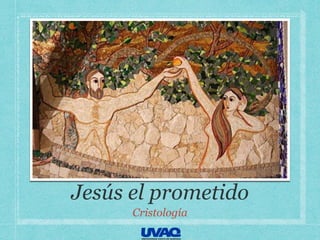 Jesús el prometido
Cristología
 
