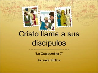 Cristo llama a sus 
discípulos 
“La Catacumbita 7” 
Escuela Bíblica 
 