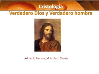 Cristología
Verdadero Dios y Verdadero hombre




     Adrián A. Herrera, M.A. Past. Studies
 