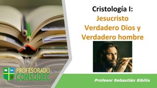 Cristología I:
Jesucristo
Verdadero Dios y
Verdadero hombre
Profesor Sebastián Sibilia
 