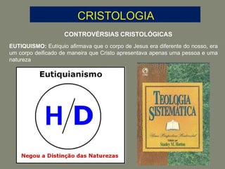 CONTROVÉRSIAS CRISTOLÓGICAS
EUTIQUISMO: Eutíquio afirmava que o corpo de Jesus era diferente do nosso, era
um corpo deificado de maneira que Cristo apresentava apenas uma pessoa e uma
natureza
 