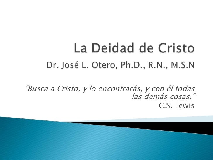 La Deidad de CristoDr. José L. Otero, Ph.D., R.N., M.S.N <br />"Busca a Cristo, y lo encontrarás, y con él todas las demás...