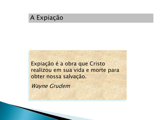 A Expiação




Expiação é a obra que Cristo
realizou em sua vida e morte para
obter nossa salvação.
Wayne Grudem
 