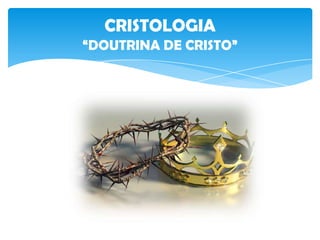 CRISTOLOGIA
“DOUTRINA DE CRISTO”
 