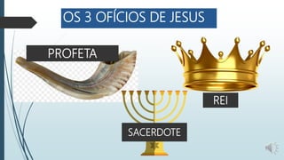 OS 3 OFÍCIOS DE JESUS
PROFETA
SACERDOTE
REI
 