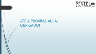 ATÉ A PROXÍMA AULA.
OBRIGADO!
 