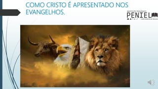 COMO CRISTO É APRESENTADO NOS
EVANGELHOS.
 