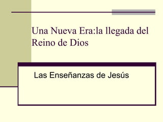 Una Nueva Era:la llegada del
Reino de Dios


Las Enseñanzas de Jesús
 