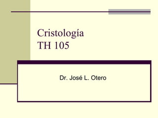 Cristología
TH 105

     Dr. José L. Otero
 