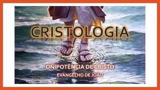 ONIPOTÊNCIA DE CRISTO
EVANGELHO DE JOÃO
 