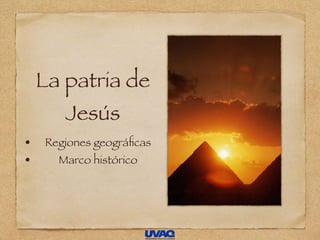 La patria de
Jesús
• Regiones geográﬁcas
• Marco histórico
 