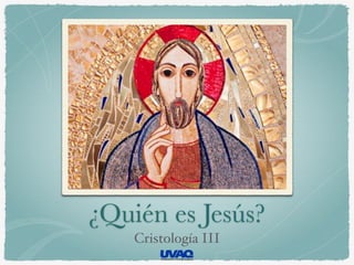 ¿Quién es Jesús?
Cristología III
 