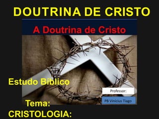Estudo Bíblico
Tema:
CRISTOLOGIA:
DOUTRINA DE CRISTO
Professor:
PB Vinícius Tiago
 