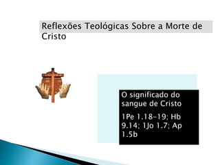 Reflexões Teológicas Sobre a Morte de
Cristo
O significado do
sangue de Cristo
1Pe 1.18-19; Hb
9.14; 1Jo 1.7; Ap
1.5b
 